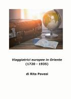 Viaggiatrici europee in Oriente. (1720-1935) di Rita Pavesi edito da ilmiolibro self publishing
