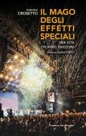 Il mago degli effetti speciali. Una vita creando emozioni. Ediz. a colori di Adriano Crosetto edito da Florence Art Edizioni