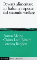 Povertà alimentare in Italia: le risposte del secondo welfare di Franca Maino, Chiara Lodi Rizzini, Lorenzo Bandera edito da Il Mulino