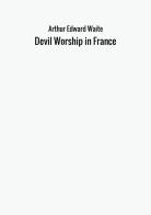 Devil worship in France di Arthur Edward Waite edito da StreetLib