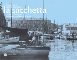La Sacchetta. Storie e immagini del cuore marinaro di Trieste di Claudio Ernè, Tiziana Oselladore edito da Comunicarte