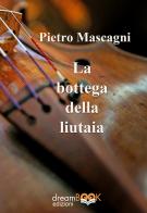 La bottega della liutaia. Ediz. integrale di Pietro Mascagni edito da dreamBOOK edizioni