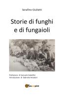 Storie di funghi e di fungaioli di Serafino Giulietti edito da Youcanprint