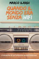 Quando il mondo era senza Wifi. Cronache di un infanzia senza internet di Marco Ilardi edito da Youcanprint