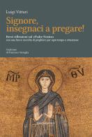 Signore insegnaci a pregare! Brevi riflessioni sul «Padre Nostro» con una breve raccolta di preghiere per ogni tempo e situazione di Luigi Vitturi edito da Marcianum Press