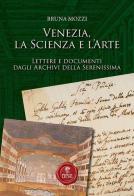 Venezia, la scienza e l'arte. Lettere e documenti dagli Archivi della Serenissima di Bruna Mozzi edito da Biblioteca dei Leoni