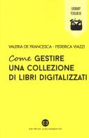 Come gestire una collezione di libri digitalizzati di Valeria De Francesca, Federica Viazzi edito da Editrice Bibliografica