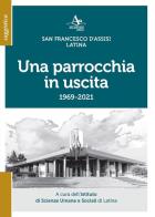 Una parrocchia in uscita. San Francesco d'Assisi. Latina 1969-2021 edito da Atlantide Editore