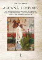 Arcana temporis. Le limitazioni dei moderni storici e scienziati nella comprensione della dimensione del sacro e della spiritualità degli antichi di Nicola Bizzi edito da Aurora Boreale