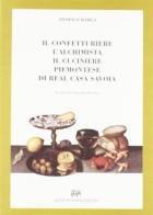 Il confetturiere, l'alchimista, il cuciniere piemontese di Real Casa Savoia (Rist. anast. Torino, 1854) di Teofilo Barla edito da Forni