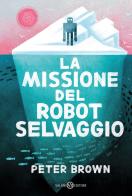 La missione del robot selvaggio di Peter Brown edito da Salani