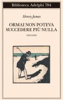 Ormai non poteva succedere più nulla. Taccuini di Henry James edito da Adelphi