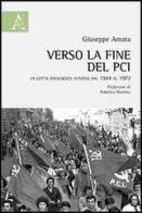 Verso la fine del PCI. La lotta ideologica interna dal 1944 al 1972 di Giuseppe Amata edito da Aracne