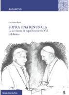Sopra una rinuncia. La decisione di papa Benedetto XVI e il diritto di Geraldina Boni edito da Bononia University Press