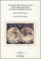Catalogo del fondo antico della biblioteca del Collegio Ghislieri di Pavia. Edizioni del XVII secolo edito da Ibis