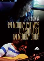 Pat Metheny, Lyle Mays e la storia del Pat Metheny Group di Luigi Viva edito da Arcana