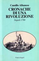 Cronache di una rivoluzione. Napoli 1799 di Camillo Albanese edito da Franco Angeli