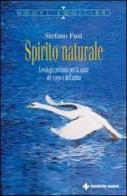 Spirito naturale. L'ecologia profonda per la salute del corpo e dell'anima di Stefano Fusi edito da Tecniche Nuove