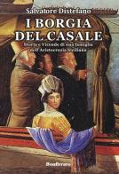 I Borgia del Casale. Storia e vicende di una famiglia dell'aristocrazia siciliana di Salvatore Distefano edito da Bonfirraro