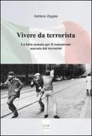 Vivere da terrorista. La lotta armata per il comunismo narrata dai terroristi di Adriano Zagato edito da MD Press