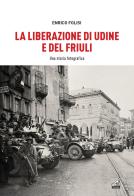 La Liberazione di Udine e del Friuli. Una storia fotografica. Ediz. illustrata di Enrico Folisi edito da Gaspari