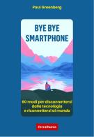 Bye bye smartphone. 60 modi per disconnettersi dalla tecnologia e riconnettersi al mondo di Paul Greenberg edito da Terra Nuova Edizioni