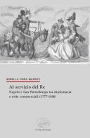 Al servizio del Re. Napoli e San Pietroburgo tra diplomazia e rotte commerciali (1777-1806) di Mirella Vera Mafrici edito da La valle del tempo