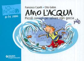 Amo l'acqua. Piccoli consigli per salvare ogni goccia di Francesca Capelli, Otto Gabos edito da Giunti Editore