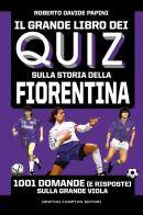 Il grande libro dei quiz sulla storia della Fiorentina. 1001 domande (e risposte) sulla Grande Viola di Roberto Davide Papini edito da Newton Compton Editori