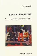 Lucien Lévy-Bruhl. Pensiero primitivo e mentalità moderna di Carlo Prandi edito da Unicopli