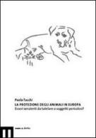 La protezione degli animali in Europa. Esseri senzienti da tutelare o soggetti pericolosi di Paola Tacchi edito da eum