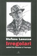 Irregolari. Autori tra Firenze e l'Europa di Stefano Lanuzza edito da Accademia dell'Iris
