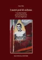 I nostri prof di ciclismo. I corridori imolesi passati professionisti nel corso degli anni di Nino Villa edito da Bacchilega Editore