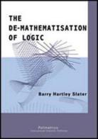 The de-mathematisation of logic. Edzi. inglese di Barry H. Slater edito da Polimetrica