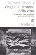 Viaggio al termine della città. Le metropoli e le arti nell'autunno postmoderno (1972-2001) di Leonardo Lippolis edito da Elèuthera