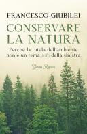 Conservare la natura. Perché l'ambiente è un tema caro alla destra e ai conservatori di Francesco Giubilei edito da Giubilei Regnani