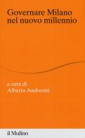 Governare Milano nel nuovo millennio di Alberta Andreotti edito da Il Mulino
