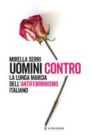 Uomini contro. La lunga marcia dell'antifemminismo in Italia di Mirella Serri edito da Longanesi