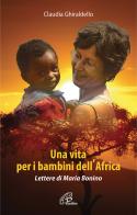 Una vita per i bambini dell'Africa. Lettere di Maria Bonino. Ediz. illustrata di Claudia Ghiraldello edito da Paoline Editoriale Libri
