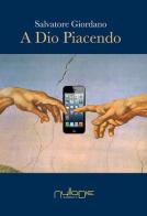 A Dio piacendo. La secolarizzazione al tempo del fondamentalismo nel disincanto del mondo globalizzato di Salvatore Giordano edito da Nulla Die