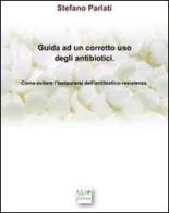 Guida ad un corretto uso degli antibiotici. Come evitare l'instaurarsi dell'antibiotico-resistenza di Stefano Parlati edito da MD Press