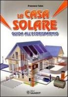 La casa solare. Guida all'ecorisparmio di Francesco Calza edito da Sandit Libri