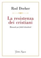La resistenza dei cristiani. Manuale per fedeli dissidenti di Rod Dreher edito da Giubilei Regnani