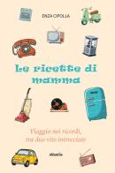 Le ricette di mamma. Viaggio nei ricordi, tra due vite intrecciate di Enza Cipolla edito da Gruppo Albatros Il Filo