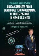 Guida completa per il lancio del tuo programma di fidelizzazione in meno di 3 mesi di Massimo Rossetti edito da Youcanprint