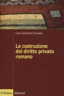 La costruzione del diritto privato romano di Luigi Capogrossi Colognesi edito da Il Mulino