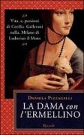 La dama con l'ermellino. Vita e passioni di Cecilia Gallerani nella Milano di Ludovico di Daniela Pizzagalli edito da Rizzoli