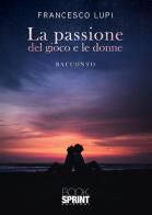 La passione del gioco e le donne di Francesco Lupi edito da Booksprint