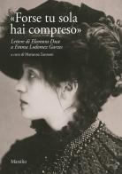 «Forse tu sola hai compreso». Lettere di Eleonora Duse a Emma Lodomez Garzes edito da Marsilio