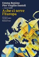 A che ci serve l'Europa di Emma Bonino, Pier Virgilio Dastoli, Luca Cambi edito da Marsilio